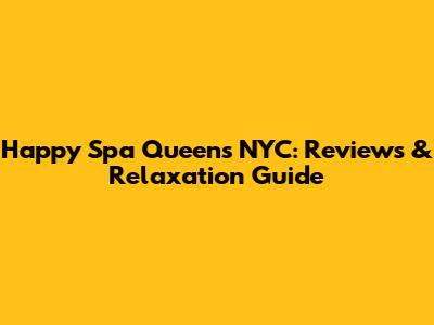 Happy Spa Queens NYC: Reviews & Relaxation Guide
