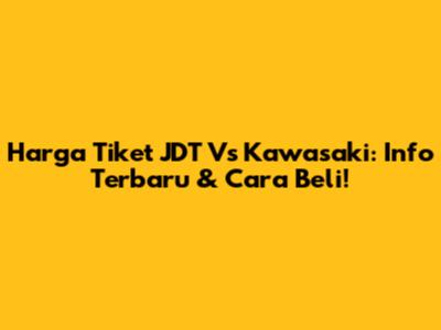 Harga Tiket JDT Vs Kawasaki: Info Terbaru & Cara Beli!