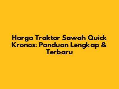 Harga Traktor Sawah Quick Kronos: Panduan Lengkap & Terbaru