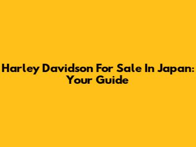 Harley Davidson For Sale In Japan: Your Guide