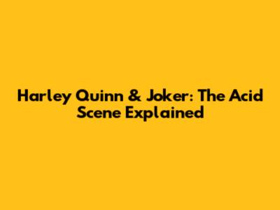 Harley Quinn & Joker: The Acid Scene Explained