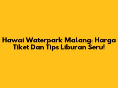 Hawai Waterpark Malang: Harga Tiket Dan Tips Liburan Seru!