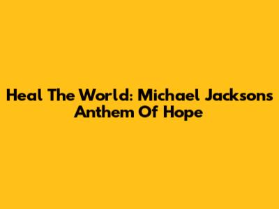 Heal The World: Michael Jackson's Anthem Of Hope