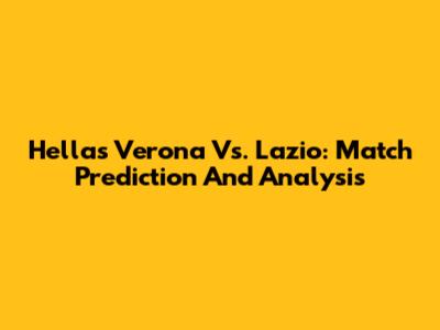 Hellas Verona Vs. Lazio: Match Prediction And Analysis