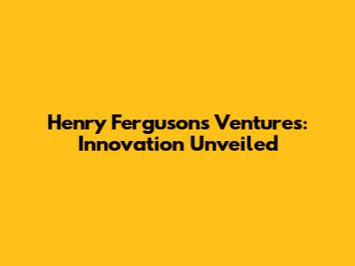 Henry Ferguson's Ventures: Innovation Unveiled