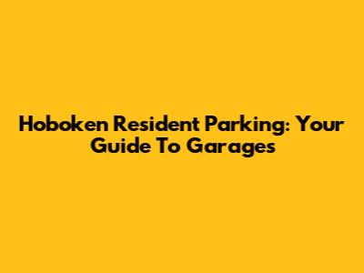 Hoboken Resident Parking: Your Guide To Garages
