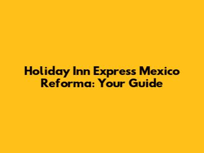 Holiday Inn Express Mexico Reforma: Your Guide