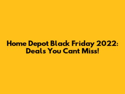 Home Depot Black Friday 2022: Deals You Can't Miss!