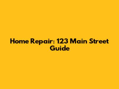 Home Repair: 123 Main Street Guide
