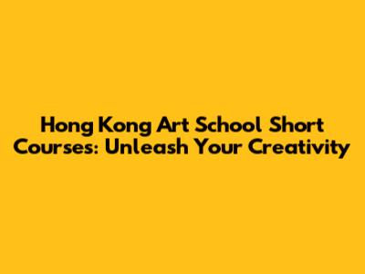 Hong Kong Art School Short Courses: Unleash Your Creativity