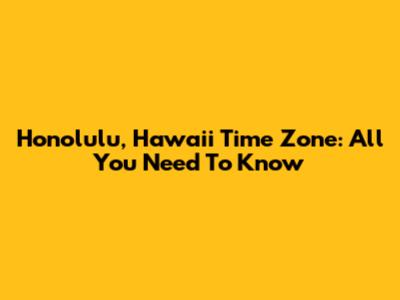 Honolulu, Hawaii Time Zone: All You Need To Know