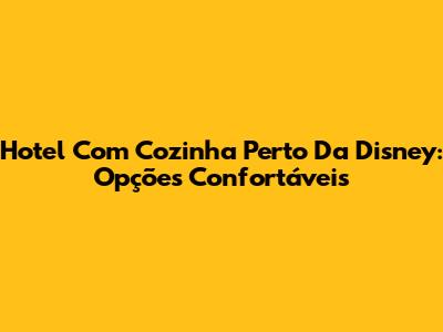 Hotel Com Cozinha Perto Da Disney: Opções Confortáveis