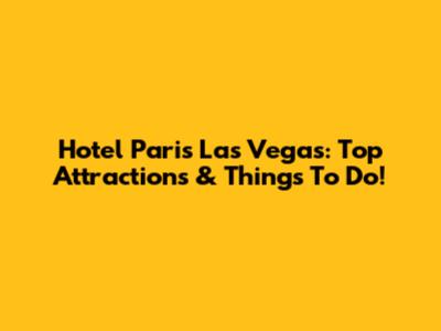 Hotel Paris Las Vegas: Top Attractions & Things To Do!