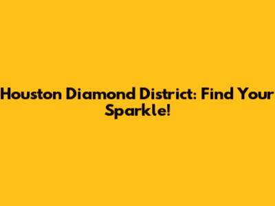 Houston Diamond District: Find Your Sparkle!