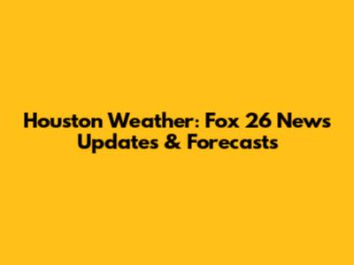 Houston Weather: Fox 26 News Updates & Forecasts