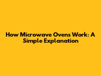 How Microwave Ovens Work: A Simple Explanation