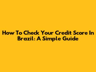 How To Check Your Credit Score In Brazil: A Simple Guide