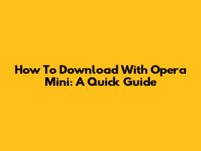 How To Download With Opera Mini: A Quick Guide