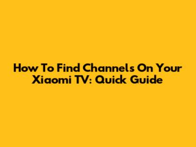 How To Find Channels On Your Xiaomi TV: Quick Guide