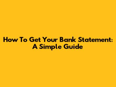 How To Get Your Bank Statement: A Simple Guide