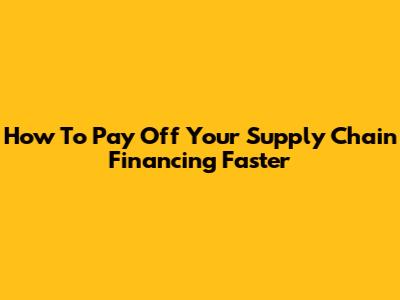 How To Pay Off Your Supply Chain Financing Faster