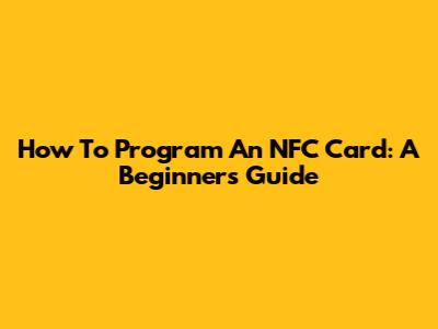 How To Program An NFC Card: A Beginner's Guide