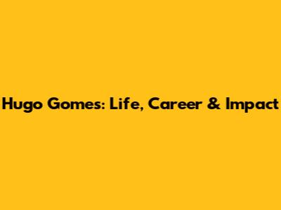Hugo Gomes: Life, Career & Impact