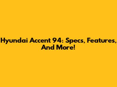 Hyundai Accent '94: Specs, Features, And More!