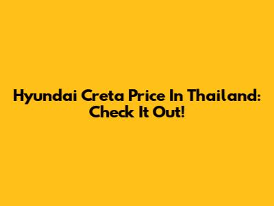 Hyundai Creta Price In Thailand: Check It Out!