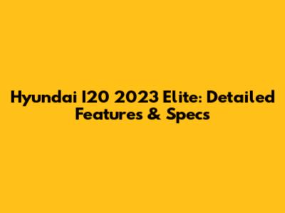 Hyundai I20 2023 Elite: Detailed Features & Specs