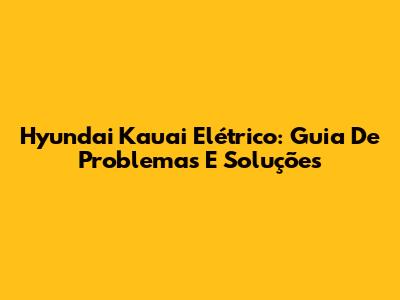 Hyundai Kauai Elétrico: Guia De Problemas E Soluções