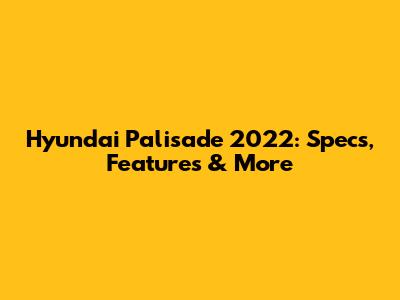Hyundai Palisade 2022: Specs, Features & More