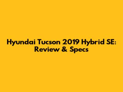 Hyundai Tucson 2019 Hybrid SE: Review & Specs