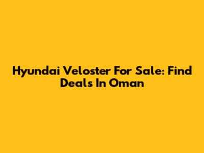 Hyundai Veloster For Sale: Find Deals In Oman