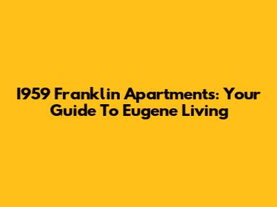 I959 Franklin Apartments: Your Guide To Eugene Living