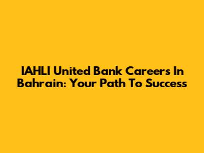IAHLI United Bank Careers In Bahrain: Your Path To Success