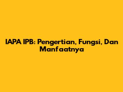 IAPA IPB: Pengertian, Fungsi, Dan Manfaatnya