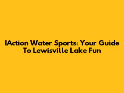 IAction Water Sports: Your Guide To Lewisville Lake Fun