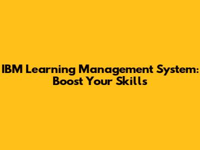 IBM Learning Management System: Boost Your Skills