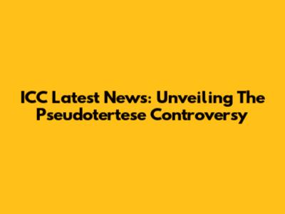 ICC Latest News: Unveiling The Pseudotertese Controversy