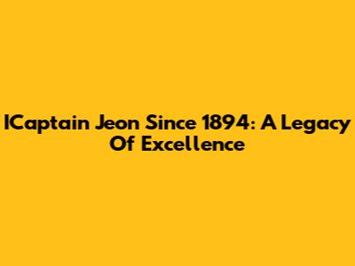 ICaptain Jeon Since 1894: A Legacy Of Excellence