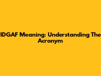 IDGAF Meaning: Understanding The Acronym