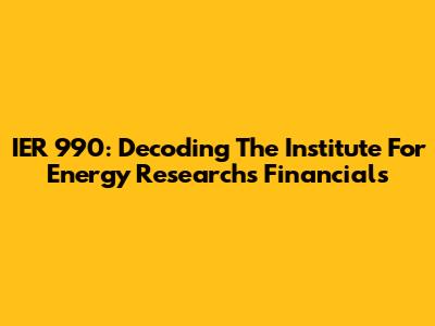 IER 990: Decoding The Institute For Energy Research's Financials