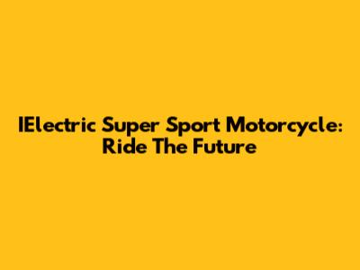 IElectric Super Sport Motorcycle: Ride The Future
