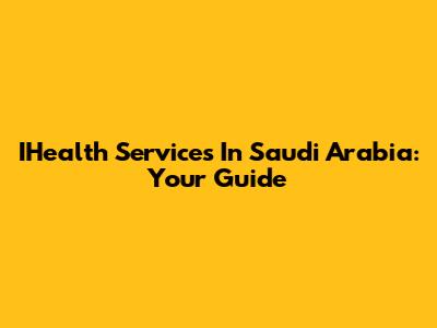 IHealth Services In Saudi Arabia: Your Guide