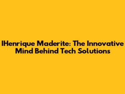 IHenrique Maderite: The Innovative Mind Behind Tech Solutions