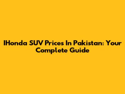 IHonda SUV Prices In Pakistan: Your Complete Guide