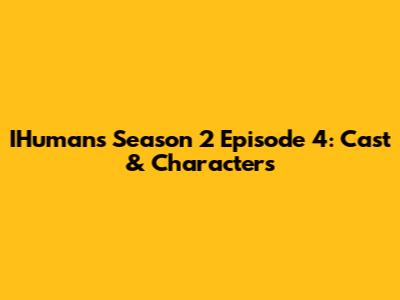 IHumans Season 2 Episode 4: Cast & Characters
