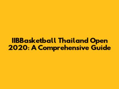 IIBBasketball Thailand Open 2020: A Comprehensive Guide