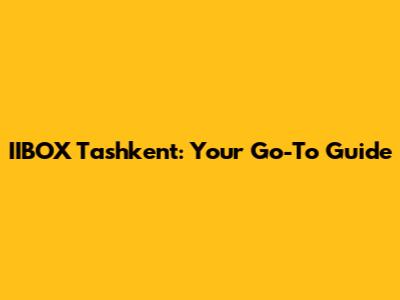 IIBOX Tashkent: Your Go-To Guide